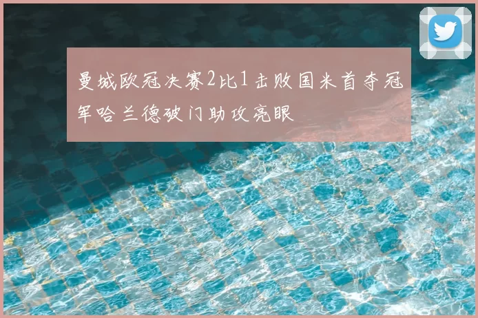 曼城欧冠决赛2比1击败国米首夺冠军哈兰德破门助攻亮眼