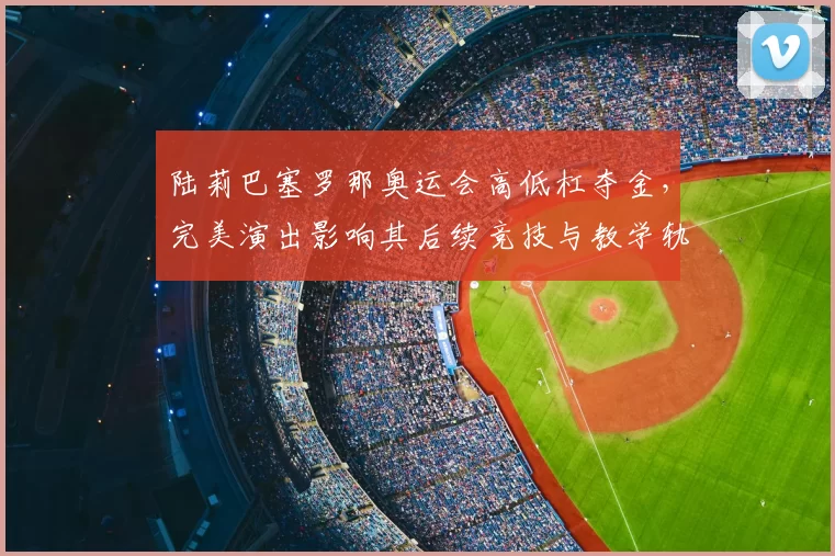 陆莉巴塞罗那奥运会高低杠夺金，完美演出影响其后续竞技与教学轨迹