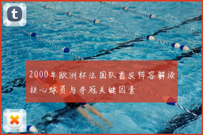 2000年欧洲杯法国队首发阵容解读核心球员与夺冠关键因素