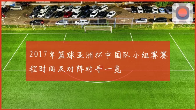 2017年篮球亚洲杯中国队小组赛赛程时间及对阵对手一览