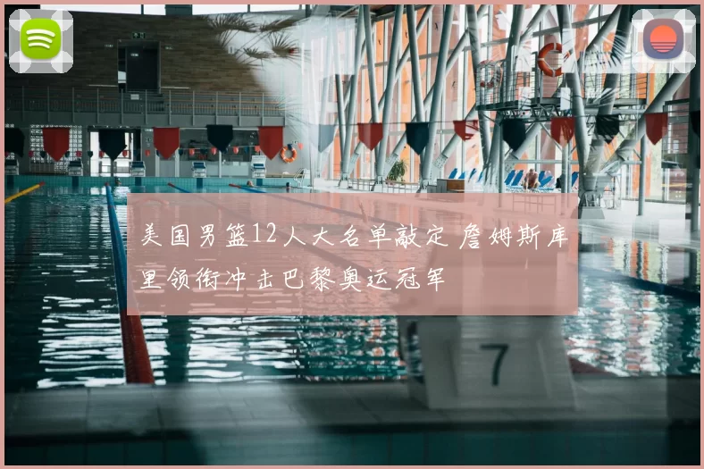 美国男篮12人大名单敲定 詹姆斯库里领衔冲击巴黎奥运冠军