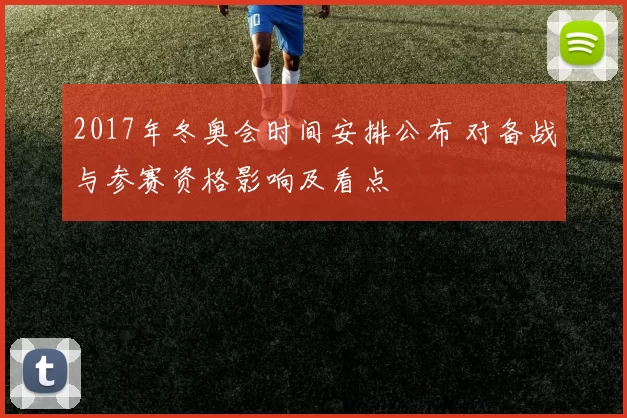 2017年冬奥会时间安排公布 对备战与参赛资格影响及看点