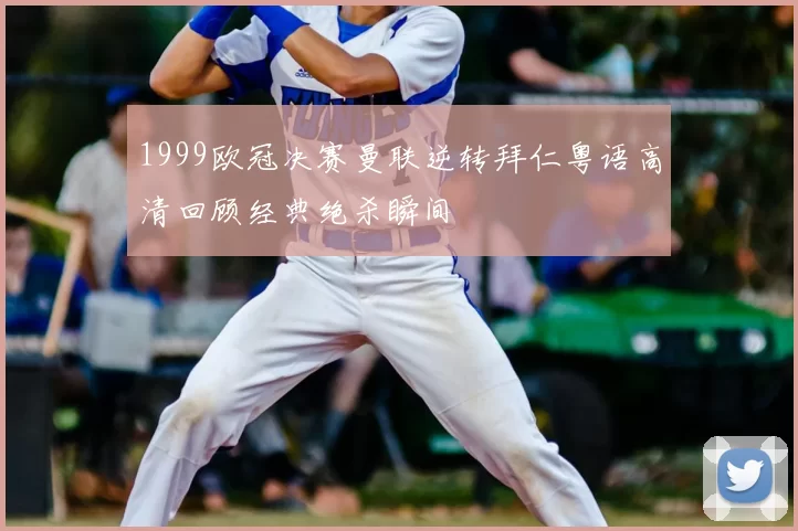 1999欧冠决赛曼联逆转拜仁粤语高清回顾经典绝杀瞬间