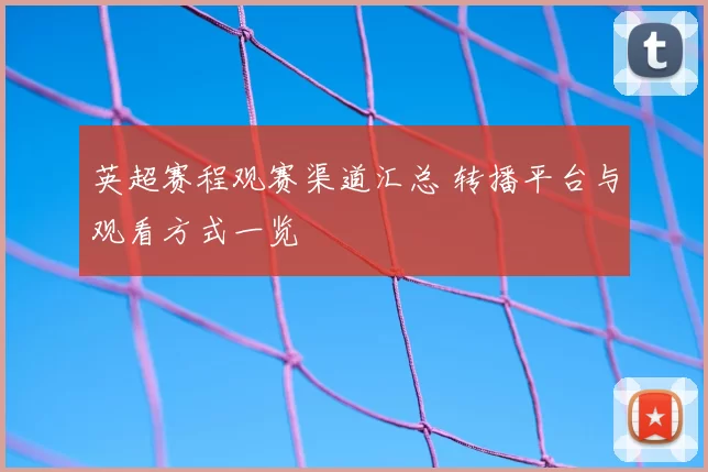 英超赛程观赛渠道汇总 转播平台与观看方式一览