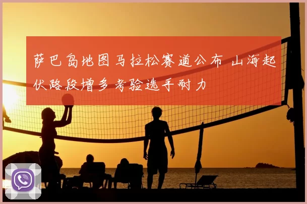 萨巴岛地图马拉松赛道公布 山海起伏路段增多考验选手耐力