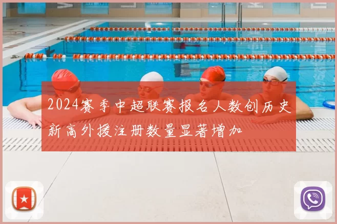 2024赛季中超联赛报名人数创历史新高外援注册数量显著增加