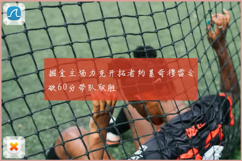 掘金主场力克开拓者约基奇穆雷合砍60分带队取胜