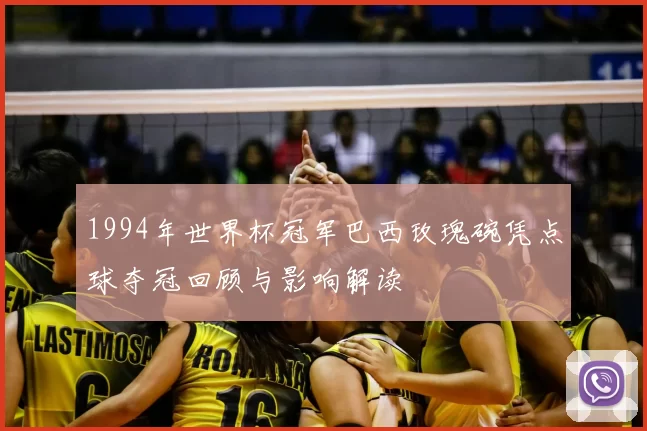 1994年世界杯冠军巴西玫瑰碗凭点球夺冠回顾与影响解读