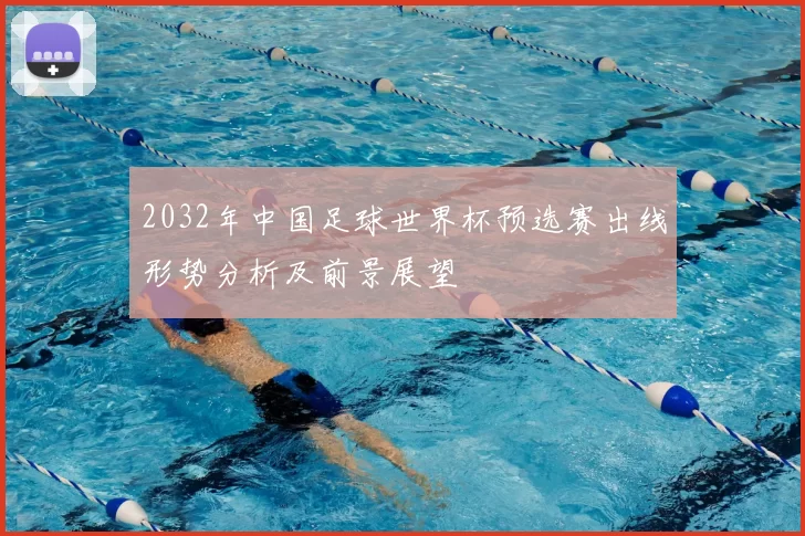 2032年中国足球世界杯预选赛出线形势分析及前景展望
