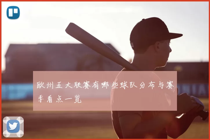 欧州五大联赛有哪些球队分布与赛季看点一览