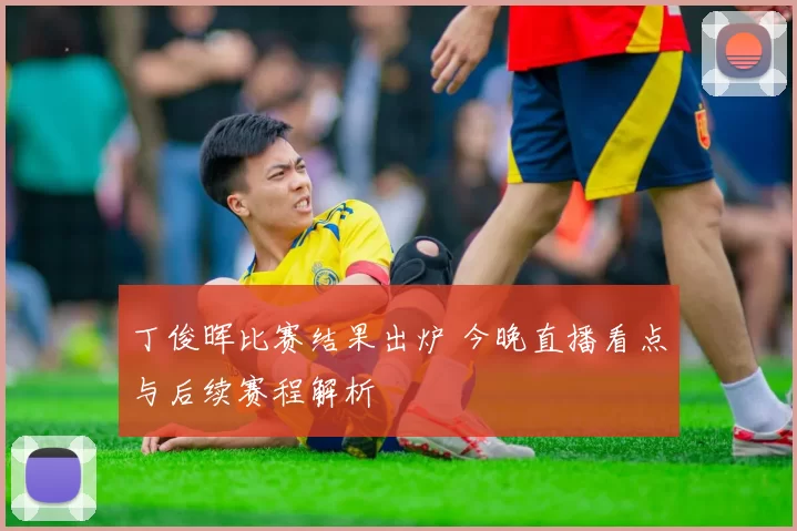 丁俊晖比赛结果出炉 今晚直播看点与后续赛程解析