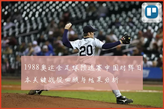1988奥运会足球预选赛中国对阵日本关键战役回顾与结果分析
