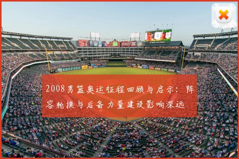 2008男篮奥运征程回顾与启示:阵容轮换与后备力量建设影响深远