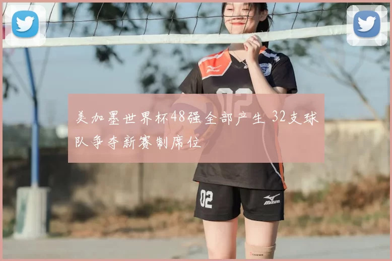 美加墨世界杯48强全部产生 32支球队争夺新赛制席位
