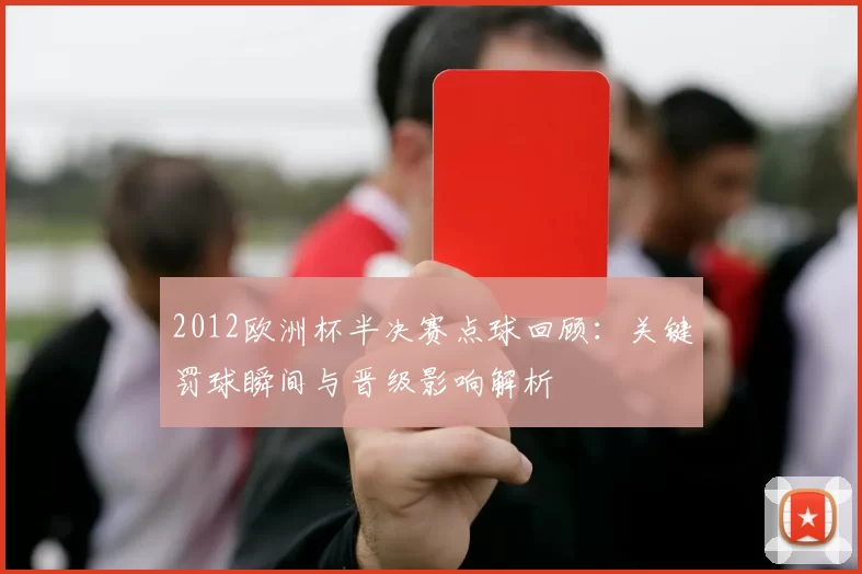 2012欧洲杯半决赛点球回顾：关键罚球瞬间与晋级影响解析