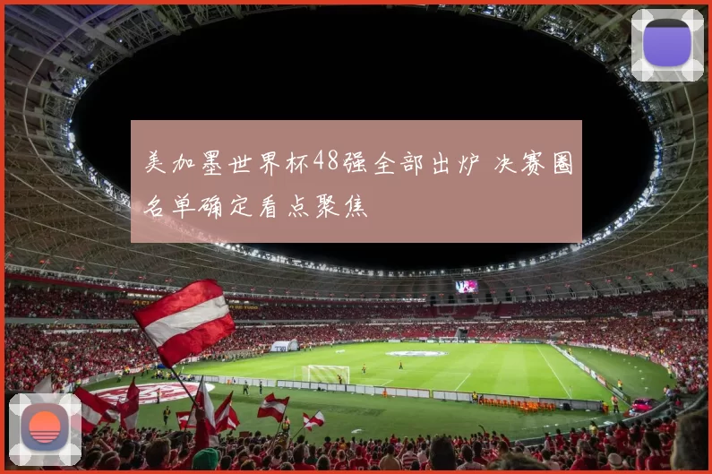 美加墨世界杯48强全部出炉 决赛圈名单确定看点聚焦
