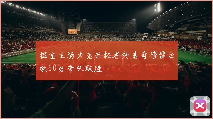 掘金主场力克开拓者约基奇穆雷合砍60分带队取胜