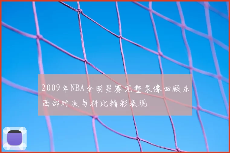 2009年NBA全明星赛完整录像回顾东西部对决与科比精彩表现