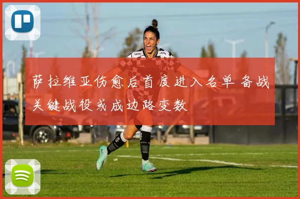 萨拉维亚伤愈后首度进入名单 备战关键战役或成边路变数