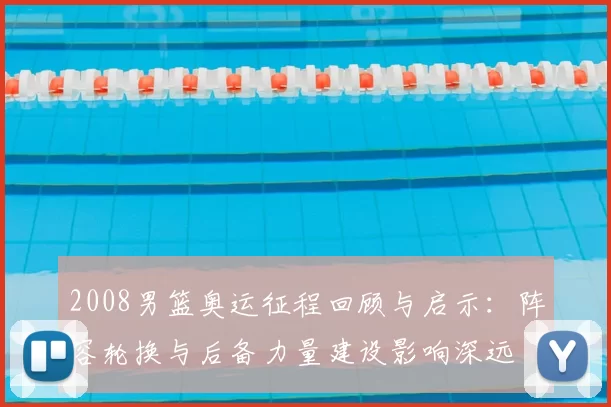 2008男篮奥运征程回顾与启示:阵容轮换与后备力量建设影响深远