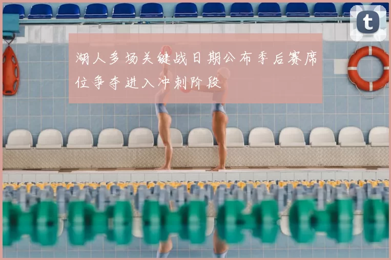 湖人多场关键战日期公布季后赛席位争夺进入冲刺阶段