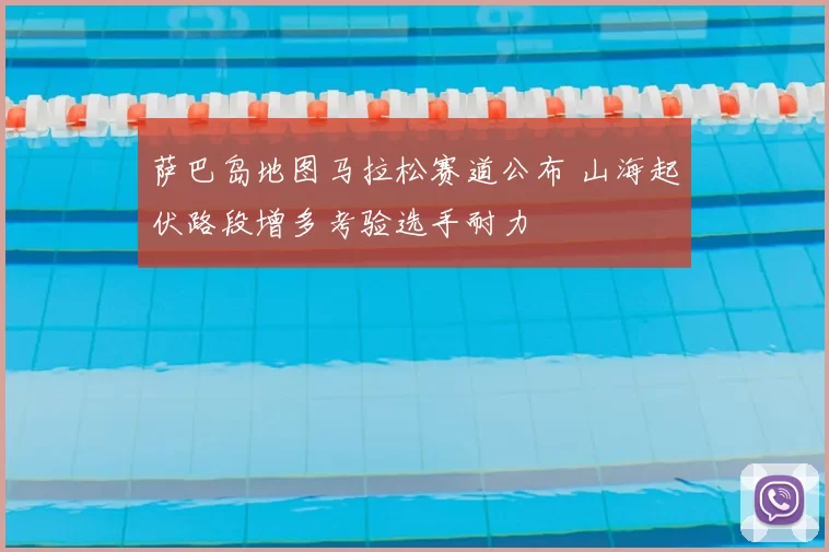 萨巴岛地图马拉松赛道公布 山海起伏路段增多考验选手耐力