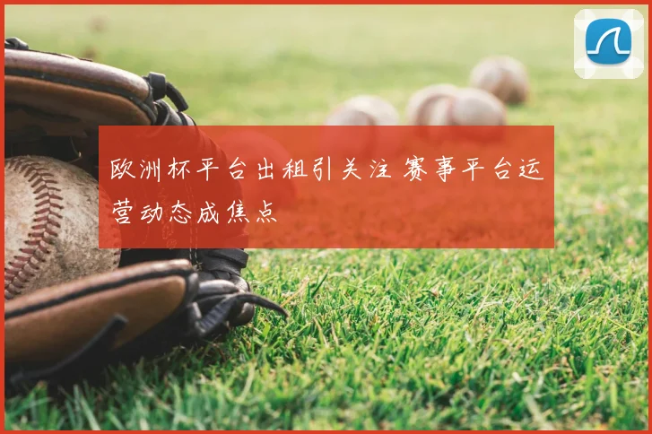 欧洲杯平台出租引关注 赛事平台运营动态成焦点