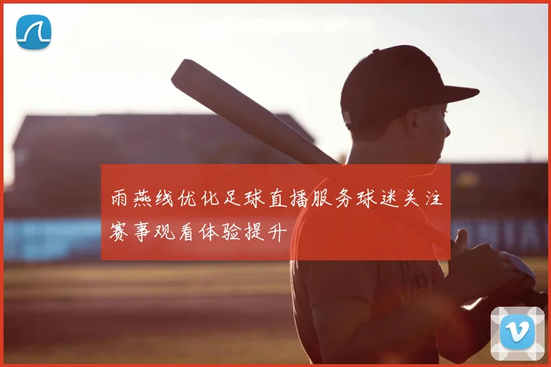 雨燕线优化足球直播服务球迷关注赛事观看体验提升