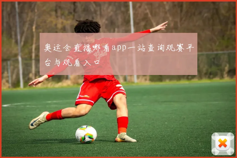 奥运会直播哪看app一站查询观赛平台与观看入口