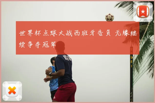 世界杯点球大战西班牙告负 无缘继续争夺冠军