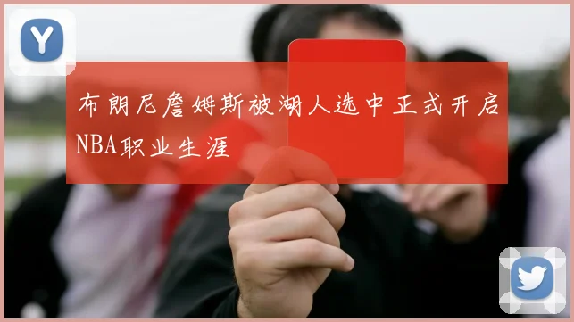 布朗尼詹姆斯被湖人选中正式开启NBA职业生涯