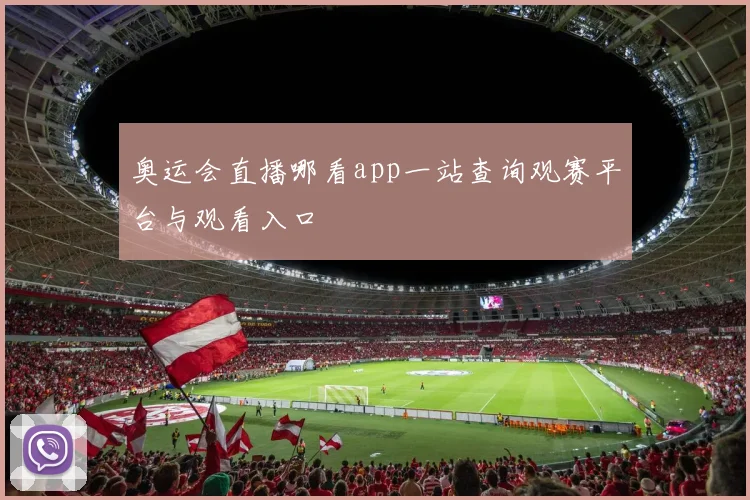 奥运会直播哪看app一站查询观赛平台与观看入口