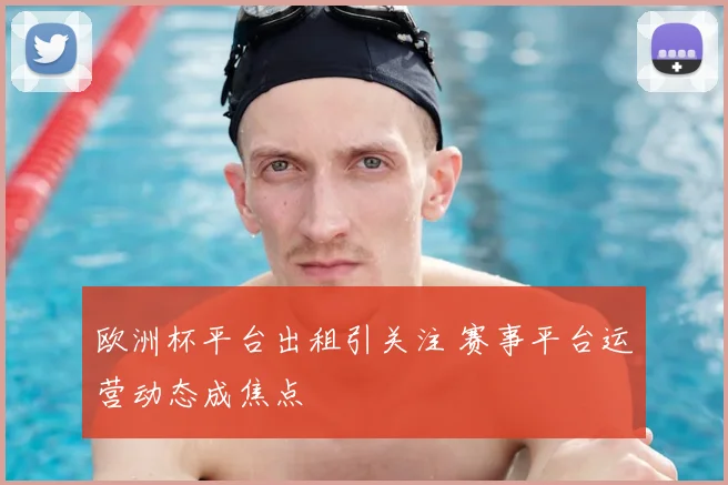 欧洲杯平台出租引关注 赛事平台运营动态成焦点