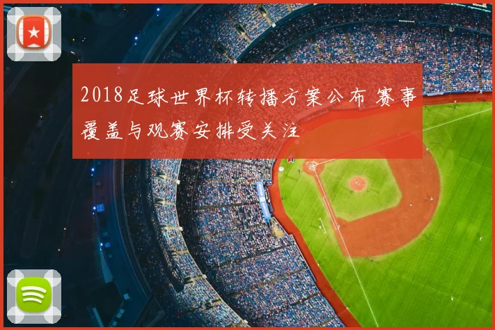 2018足球世界杯转播方案公布 赛事覆盖与观赛安排受关注