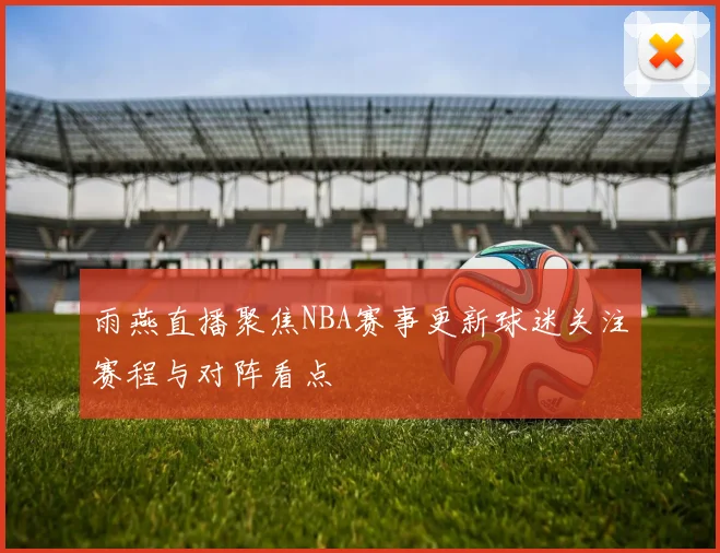 雨燕直播聚焦NBA赛事更新球迷关注赛程与对阵看点