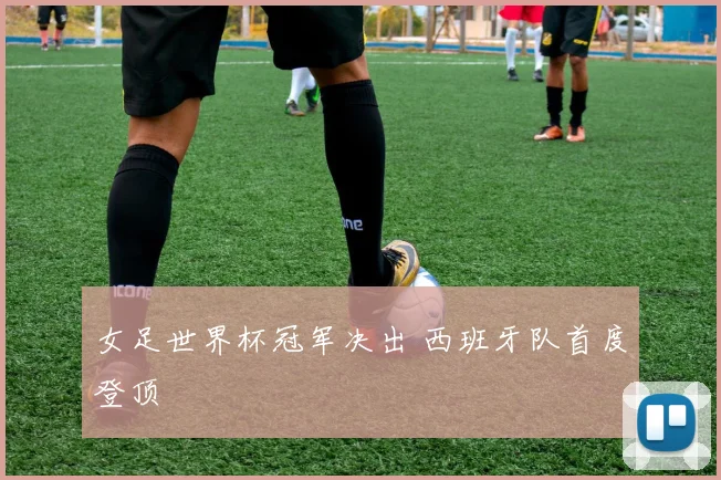 女足世界杯冠军决出 西班牙队首度登顶
