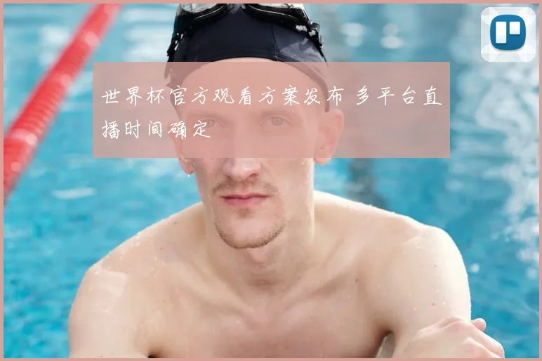 世界杯官方观看方案发布 多平台直播时间确定